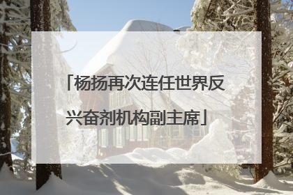 杨扬再次连任世界反兴奋剂机构副主席