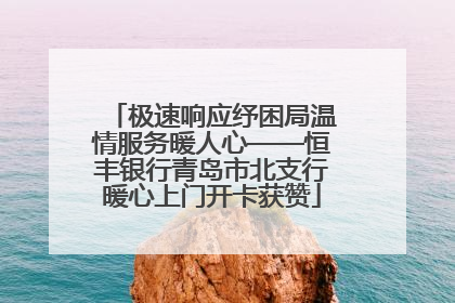极速响应纾困局温情服务暖人心——恒丰银行青岛市北支行暖心上门开卡获赞