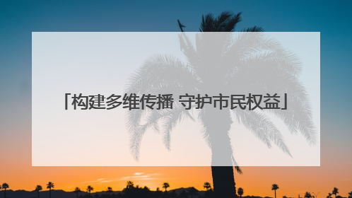 构建多维传播 守护市民权益