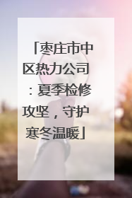 枣庄市中区热力公司：夏季检修攻坚，守护寒冬温暖