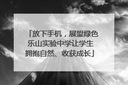 放下手机，展望绿色 乐山实验中学让学生拥抱自然、收获成长