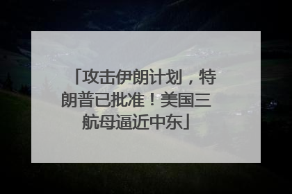 攻击伊朗计划，特朗普已批准！美国三航母逼近中东