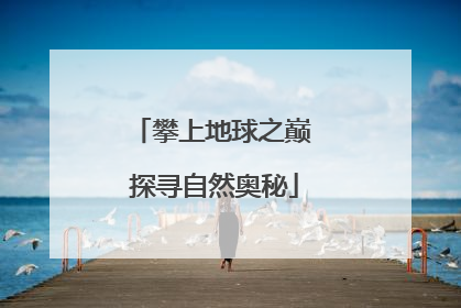 攀上地球之巅 探寻自然奥秘