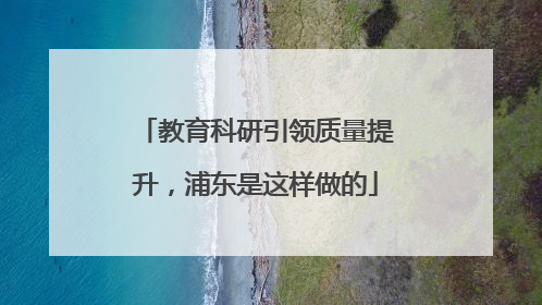 教育科研引领质量提升，浦东是这样做的