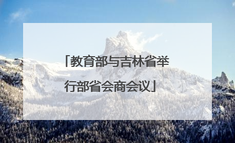 教育部与吉林省举行部省会商会议