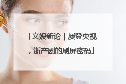 文娱新论｜屡登央视，浙产剧的刷屏密码