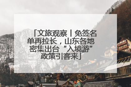 文旅观察丨免签名单再拉长，山东各地密集出台“入境游”政策引客来