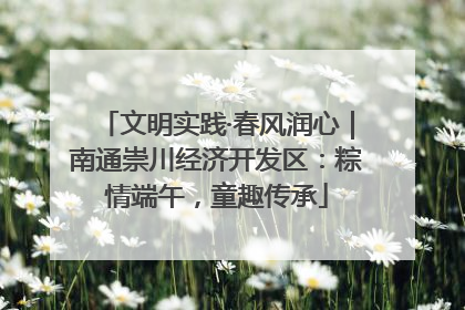 文明实践·春风润心｜南通崇川经济开发区：粽情端午，童趣传承