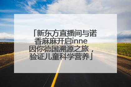 新东方直播间与诺香麻麻开启inne因你德国溯源之旅，验证儿童科学营养