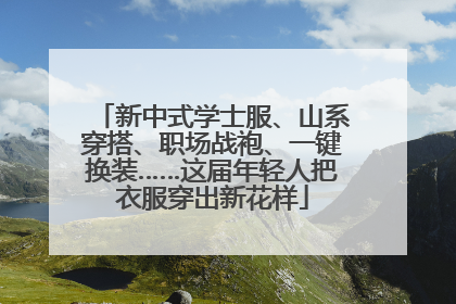新中式学士服、山系穿搭、职场战袍、一键换装……这届年轻人把衣服穿出新花样