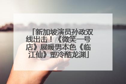 新加坡演员孙政双线出击！《微笑一号店》展暖男本色《临江仙》塑冷酷龙渊