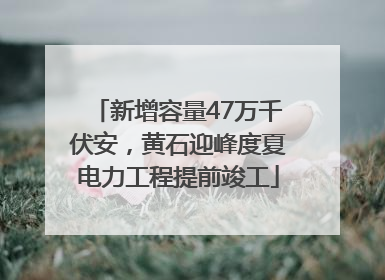 新增容量47万千伏安，黄石迎峰度夏电力工程提前竣工