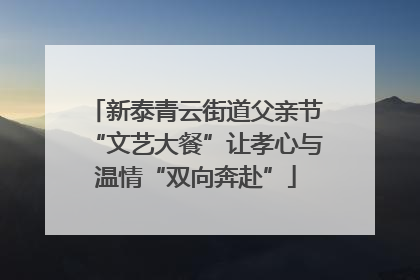 新泰青云街道父亲节“文艺大餐”让孝心与温情“双向奔赴”
