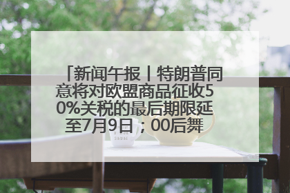 新闻午报丨特朗普同意将对欧盟商品征收50%关税的最后期限延至7月9日；00后舞蹈老师“花式”推介家乡岳阳>>