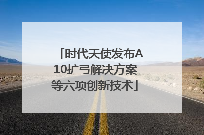 时代天使发布A10扩弓解决方案等六项创新技术