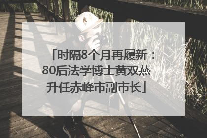时隔8个月再履新：80后法学博士黄双燕升任赤峰市副市长