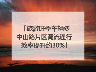 旅游旺季车辆多 中山路片区调流通行效率提升约30%