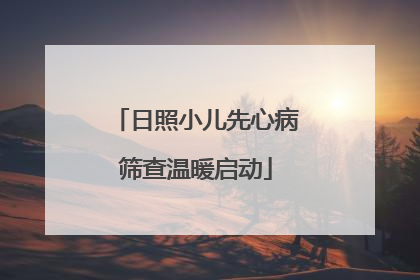 日照小儿先心病筛查温暖启动