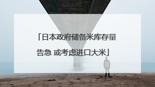 日本政府储备米库存量告急 或考虑进口大米