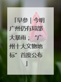 早参｜今明广州仍有局部大暴雨；“广州十大文物地标”首度公布