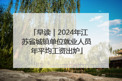 早读｜2024年江苏省城镇单位就业人员年平均工资出炉