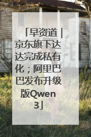 早资道｜京东旗下达达完成私有化；阿里巴巴发布升级版Qwen3
