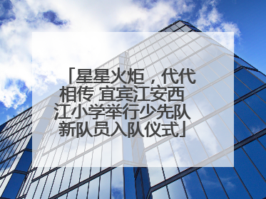 星星火炬，代代相传 宜宾江安西江小学举行少先队新队员入队仪式