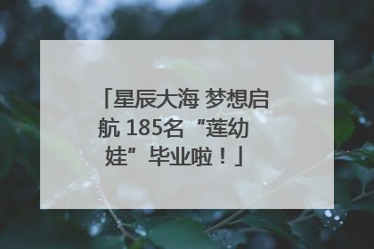 星辰大海 梦想启航 185名“莲幼娃”毕业啦！