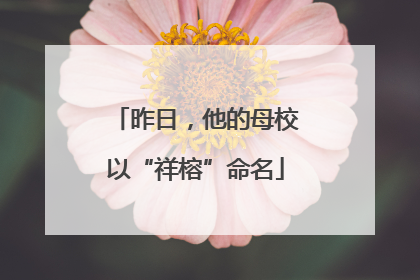 昨日，他的母校以“祥榕”命名
