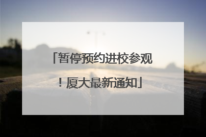 暂停预约进校参观！厦大最新通知
