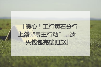 暖心！工行黄石分行上演“寻主行动”，遗失钱包完璧归赵