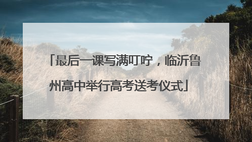 最后一课写满叮咛，临沂鲁州高中举行高考送考仪式