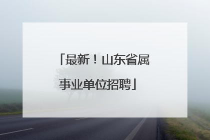 最新！山东省属事业单位招聘