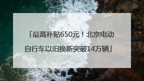 最高补贴650元！北京电动自行车以旧换新突破14万辆