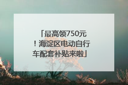 最高领750元！海淀区电动自行车配套补贴来啦