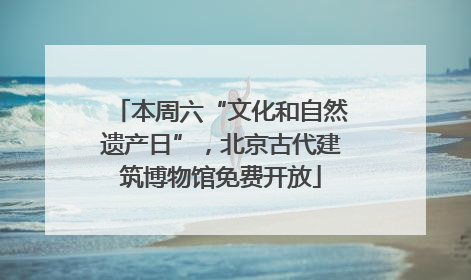 本周六“文化和自然遗产日”,北京古代建筑博物馆免费开放