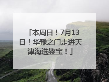 本周日！7月13日！华豫之门走进天津海选鉴宝！