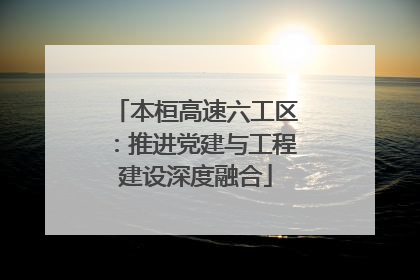 本桓高速六工区：推进党建与工程建设深度融合