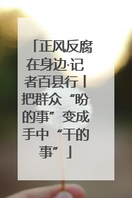 正风反腐在身边·记者百县行丨把群众“盼的事”变成手中“干的事”