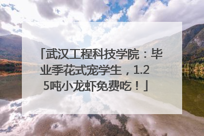 武汉工程科技学院：毕业季花式宠学生，1.25吨小龙虾免费吃！