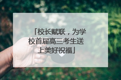校长赋联，为学校首届高三考生送上美好祝福