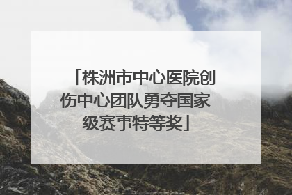 株洲市中心医院创伤中心团队勇夺国家级赛事特等奖