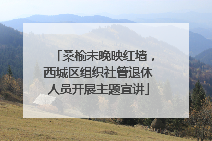 桑榆未晚映红墙，西城区组织社管退休人员开展主题宣讲