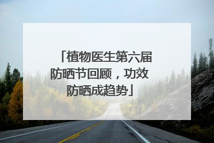 植物医生第六届防晒节回顾，功效防晒成趋势
