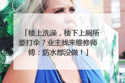 楼上洗澡，楼下上厕所要打伞？业主找来维修师傅：防水都没做！