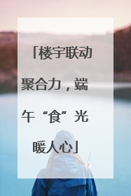 楼宇联动聚合力，端午“食”光暖人心