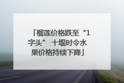 榴莲价格跌至“1字头” 十堰时令水果价格持续下降