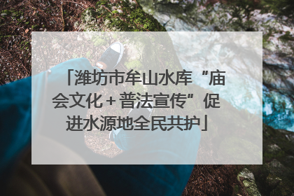 潍坊市牟山水库“庙会文化＋普法宣传”促进水源地全民共护