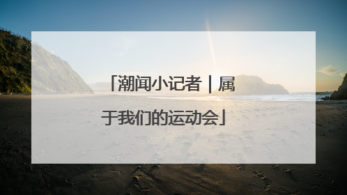 潮闻小记者｜属于我们的运动会