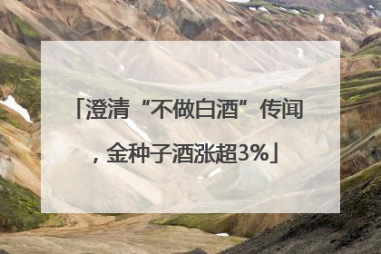 澄清“不做白酒”传闻，金种子酒涨超3%